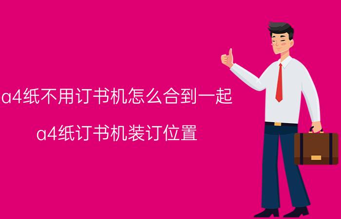 a4纸不用订书机怎么合到一起 a4纸订书机装订位置？